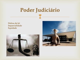 
Poder Judiciário
Defesa da lei
Imparcialidade
Equidade
 