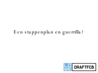 Een stappenplan en guerrilla? 