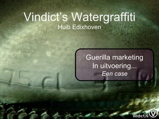 Vindict’s Watergraffiti Huib Edixhoven Guerilla marketing In uitvoering... Een case 