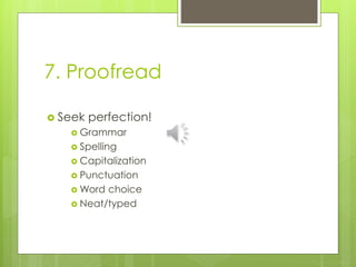 7. Proofread 
 Seek perfection! 
 Grammar 
 Spelling 
 Capitalization 
 Punctuation 
Word choice 
 Neat/typed 
 