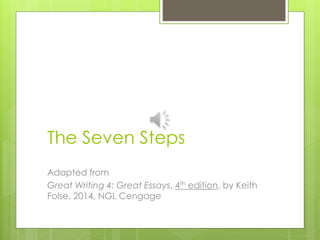 The Seven Steps 
Adapted from 
Great Writing 4: Great Essays, 4th edition, by Keith 
Folse, 2014, NGL Cengage 
 