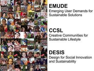 EMUDE   Emerging User Demands for Sustainable Solutions CCSL   Creative Communities for Sustainable Lifestyle DESIS   Design for Social Innovation and Sustainability 