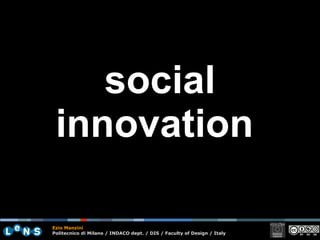 social innovation   Ezio Manzini Politecnico di Milano / INDACO dept. / DIS / Faculty of Design / Italy 