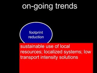 sustainable use of local resources; localized systems; low transport intensity solutions    footprint reduction on-going trends 