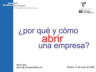 ¿por qué y cómo
                         abrir
                     una empresa?

genís roca
genis @ rocasalvatella.com       Madrid, 13 de mayo de 2009
 