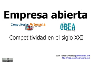 Empresa abierta

 Competitividad en el siglo XXI

                    Julen Iturbe-Ormaetxe julen@jiturbe.com
                            http://blog.consultorartesano.com
 