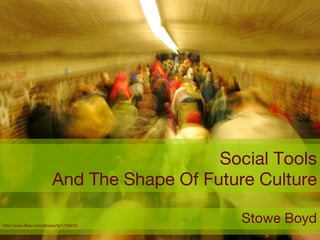 Social Tools And The Shape Of Future Culture Stowe Boyd http://www.flickr.com/photos/lij/1739672/ 