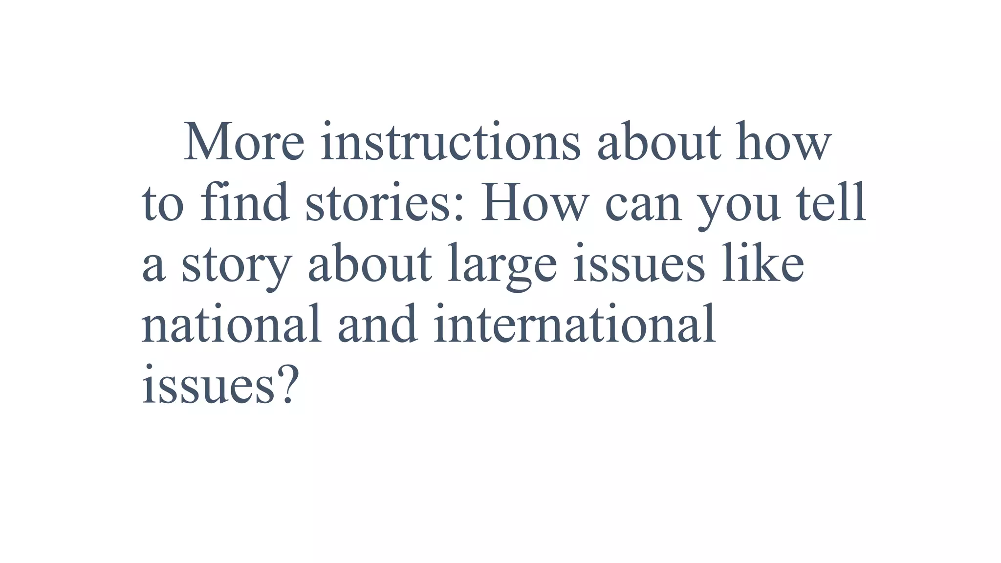 More instructions about how
to find stories: How can you tell
a story about large issues like
national and international
issues?
 