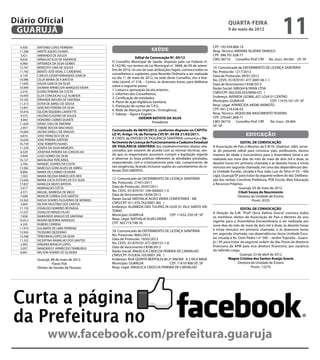 Diário Oficial
 GUARUJÁ
                                                                                                                             quarta-feira
                                                                                                                             9 de maio de 2012
                                                                                                                                                                  11
  4.930    ANTONIO LOPES FERREIRA                                                                                  CPF: 192.934.868-14
  11.268   ARIETE AQUEU DUMAS                                            saúde                                     Resp. Técnico: MAYARA SILVEIRA TANIOLO
  3.421    ARMANDO DE SOUZA                                                                                        CPF: 396.701.028-71
                                                               Edital de Convocação Nº. 05/12                      CBO: 06710 Conselho Prof: CRF No. Inscr.: 64.565 UF: SP
  8.630    ARNALDO ELOI DE ANDRADE
  6.906    ARTEMIZA DA SILVA GOMES
                                               O Conselho Municipal de Saúde, disposto pela Lei Federal nº.
                                               8.142/90, nos termos da Lei Municipal nº. 3848, de 09 de setem-
  13.767   BENEDITO LIMA DE SOUZA                                                                                  19. Comunicado de DEFERIMENTO DE LICENÇA SANITÁRIA
                                               bro de 2010, no uso de suas atribuições legais, convoca todos os
  11.742   BENITO JOSE VIDAL C CARDENAS                                                                            No. Protocolo: 1217/2012
  6.139    CARLOS CESAR FERNANDES GARCIA
                                               conselheiros e suplentes, para Reunião Ordinária a ser realizada
                                                                                                                   Data de Protocolo: 09/01/2012
  10.996   CELIA MARIA DE A BATISTA
                                               no dia 11 de maio de 2012, na sede deste Conselho, sito a Ave-
                                               nida Leomil, n° 518, – Centro, às dezesseis horas, para deliberar   No. CEVS: 351870101-477-000138-1-1
  11.692   DALVA GARCIA DA SILVA                                                                                   Data de Vencimento:19/08/2012
  10.909   DIOMAR APARECIDA MARQUES VIEIRA
                                               sobre a seguinte pauta :
                                               1. Leitura e aprovação da ata anterior;                             Razão Social: GREGHI & PAIVA LTDA.
  2.216    ELVIRO PEREIRA DA COSTA                                                                                 CNPJ/CPF: 002.029.553/0006-07( )
  14.693   ELZA CONCEICAO LUZ ALMEIDA
                                               2. Informes dos Conselheiros;
                                               3. Certificação de entidades;                                       Endereço: AVENIDA LEOMIL,421 LOJA 01 CENTRO
  10.182   ERNANDE MOURA DE SANTANA                                                                                Município: GUARUJÁ                 CEP: 11410-161 UF: SP
  11.313   ESTER DE ABREU DE SOUSA
                                               4. Plano de ação Vigilância Sanitária;
                                               5. Prestação de contas do T.A.S;                                    Resp. Legal: APARECIDA AKEMI AKIMOTO
  15.841   GERCINO PEREIRA DA SILVA                                                                                CPF: 041.214.638-03
  10.416   GILSON SIQUEIRA LAFAYETTE
                                               6. Rede de Atenção Urgência / Emergência;
                                               7. Sabesp – Água e Esgoto                                           Resp. Técnico: JAQUELINE NASCIMENTO TEIXEIRA
  9.373    HELENO EUGENIO DE SOUZA
                                                                  ODEMIR BATISTA DA SILVA                          CPF: 270.641.808-71
  4.042    HONORIO CARMO DUARTE
                                                                          Presidente                               CBO: 06710 Conselho Prof: CRF      No. Inscr.: 39.464
  11.659   ISRAEL DIAS DE AMORIM
                                                                                                                   UF: SP
  2.957    ITIBERE ROCHA MACHADO
  14.664   JACIRA DINELLI DE ARAUJO            Comunicado de 08/05/2012, conforme disposto no CAPITU-
  6.810    JOSE FRANCISCO DE SA                LO VI, Artigo 14, da Portaria CVS Nº. 04 DE 21/03/2011.                                   educação
  16.630   JOSE PEREIRA SARTORI                A CHEFE da DIVISÃO DE VIGILÂNCIA SANITÁRIA comunica o De-
  16.739   JOSE ROBERTO NUNES                  ferimento de Licença de Funcionamento e Cadastro Estadual                              EDITAL DE CONVOCAÇÃO
  11.329   JOSEFA DA SILVA MENEZES             DE VIGILÂNCIA SANITÁRIA dos estabelecimentos abaixo rela-           A Associação de Pais e Mestres da E M Dr. Gladston Jafet, serve-
  6.329    JOSEFINA PEREIRA DA CONCEICAO       cionados, por estarem de acordo com as normas técnicas, sen-        se do presente edital para convocar pais, professores, alunos
  3.449    LUSO GOMES DA SILVA                 do que os responsáveis assumem cumprir a legislação vigente         maiores de idade e funcionários para a Assembleia Geral a ser
  16.121   MADALENA TERCARIOL                  e observar as boas práticas referentes às atividades prestadas,     realizada aos nove dias do mês de maio de dois mil e doze, às
  3.764    MANOEL SOARES DA COSTA              respondendo civil e criminalmente pelo não cumprimento de           dezoito horas em primeira chamada e às dezoito horas e trinta
  13.582   MARCELO GONCALVES DE ABREU          tais exigências, ficando inclusive sujeito ao cancelamento do re-   minutos em segunda chamada, em uma das dependências des-
  8.806    MARIA DO CARMO OLIVEIRA             ferido DOCUMENTO.                                                   ta Unidade Escolar, situada à Rua João Luiz da Silva nº 03 – Vila
  1.503    MARIA HELENA RAMOS DOS REIS                                                                             Lígia, Guarujá/SP para tratar da seguinte ordem do dia: Delibera-
  12.656   MARIA LUCIA ESTEVES DE O E SILVA    17. Comunicado de DEFERIMENTO DE LICENÇA SANITÁRIA                  ção das verbas: Convênio Prefeitura, PDE Escola, Mais Educação
  17.837   MARILIZA NEVES BATISTA              No. Protocolo: 21451/2011                                           e Recursos Próprios.
  3.417    MARIVALDO COTTA                     Data de Protocolo: 29/07/2011                                                         Guarujá, 03 de maio de 2012.
  4.371    MIGUEL BARBOSA DE MELO              No. CEVS: 351870101-109-000003-1-0                                                   Cibeli Souza do Nascimento
  7.698    MOACIR CORREA DOS SANTOS            Data de Vencimento:19/04/2013                                                        Diretora da Unidade de Ensino
  10.363   NADJA SOARES FILGUEIRAS DE MORAES   Razão Social: NATHALIA ALVES VIEIRA CONFEITARIA - ME                                           Pront.: 8335
  3.604    NILTON FAUSTINO DOS SANTOS          CNPJ/CPF: 011.070.762/0001-80( )
  17.155   OSVALDO HUMERES REYNAGA             Endereço: ALAMEDA DAS TULIPAS,78 LOJA 01 VILA SANTO AN-
                                                                                                                                        EDITAL DE CONVOCAÇÃO
  13.537   OSVALDO RENZO FILHO                 TONIO
                                                                                                                   A Direção da E.M. “Profª Dirce Valério Gracia” convoca todos
  7.658    RAIMUNDO ARAUJO DE SANTANA          Município: GUARUJÁ                  CEP: 11432-250 UF: SP
                                               Resp. Legal: NATHALIA ALVES VIEIRA                                  os membros eleitos da Associação de Pais e Mestres do ano
  10.612   REGINA BEZERRA MARQUES                                                                                  vigente para a Assembleia Extraordinária a ser realizada aos
  4.245    RUBENS CORREIA                      CPF: 363.719.798-76
                                                                                                                   nove dias do mês de maio de dois mil e doze, às dezoito horas
  11.910   SULAMITA DE LIMA FERREIRA                                                                               e trinta minutos em primeira chamada, e às dezenove horas
  15.950   TEODORO DEZIDERIO                   18. Comunicado de DEFERIMENTO DE LICENÇA SANITÁRIA
                                               No. Protocolo: 4665/2012                                            em segunda chamada, nas dependências desta Unidade Esco-
  12.268   TEREZINHA LOPES DA SILVA                                                                                lar, situada à Av. Dom Pedro I nº 340 – Jardim Tejereba - Guaru-
  11.322   VICENTINA RAMALHO DOS SANTOS        Data de Protocolo: 10/02/2012
                                               No. CEVS: 351870101-477-000153-1-8                                  já / SP, para tratar da seguinte ordem do dia: Posse da diretoria
  2.992    VIRGINIA BIANCHI LOPES
                                               Data de Vencimento:19/08/2012                                       financeira da APM pela vice diretora financeira, por vacância
  3.057    WANDERLEY APARECIDO TAMBURUS
                                               Razão Social: ANGELICA CROCCIA PEREIRA DE CARVALHO                  do referido cargo.
  8.601    WILSON SOARES DE OLIVEIRA
                                               CNPJ/CPF: 010.836.105/0001-39( )                                                        Guarujá, 23 de abril de 2012
           Guarujá, 08 de maio de 2012.        Endereço: RUA QUINTO BERTOLDI,40 2º ANDAR A 2 VILA MAIA                         Magna Cristina dos Santos Araújo Gracia
                    Flavio Poli                Município: GUARUJÁ                 CEP: 11410-908 UF: SP                               Diretora da Unidade de Ensino
           Diretor de Gestão de Pessoas        Resp. Legal: ANGELICA CROCCIA PEREIRA DE CARVALHO                                               Pront.: 13270




Curta a página
da Prefeitura no
                 www.facebook.com/prefeitura.guaruja
 