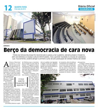 12                  quarta-feira
                     9 de maio de 2012
                                                                                                                                                   Diário Oficial
                                                                                                                                                    GUARUJÁ




                                                                                                                                                                                        Fotos Pedro Rezende
câmara


Berço da democracia de cara nova
                 Prédio da Câmara Municipal foi reconstruído e passou a ter auditório; plenário amplo e moderno,
                além de biblioteca e espaço cultural reformulados, mas a grande novidade é a Escola do Legislativo,
                 que, futuramente, poderá abrigar o primeiro curso de pós-graduação de Gestão Pública da Cidade



A
            Câmara Municipal da Prefeitura para a concretiza-            deve ser acolhida com dignidade      de vereadores, além de melhorar     ções parceiras.
            inaugurou a nova ção do projeto da nova sede da              e respeito. É aqui que a cidadania   o atendimento aos cidadãos. No-        O Espaço Cultural Vereador
            sede na noite da últi- Câmara. “O Legislativo é o berço      se reflete no seu mais límpido es-   vos serviços serão introduzidos,    Alberto Marques também foi
            ma segunda-feira (7). da democracia. Todos os projetos       plendor, pois a fala da Câmara é a   como a implantação de termi-        reativado. Além de exposições
O edifício recebeu o nome de e decisões passam por aqui. Nada            fala do povo”, destacou.             nais de acesso à internet para      de artistas e artesãos da região, a
Prefeito Maurici Mariano. To- mais justo que tenhamos um es-                 A ampliação da sede do Le-       a população, rede wi-fi aberta e    Câmara poderá abrigar palestras
talmente reformulado, o prédio paço físico digno e adequado”,            gislativo foi planejada pensando     biblioteca jurídica destinada aos   e workshops sobre temas nas áreas
localizado na Avenida Leomil, disse o presidente.                        no provável aumento do número        estudantes de direito e institui-   de Saúde, Educação e Cultura.
291 – Centro, conta com auditó-       Presente à cerimônia, a pre-
rio de 300 lugares, plenário com feita ressaltou a importância da
layout moderno para                             nova sede para o
até 150 visitantes,                             processo democrá-
biblioteca e espaço            A nova           tico. “Esta reforma
para exposições.                                não pode ser enten-
    No entanto, a
                              sede foi          dida apenas como
grande novidade é         inaugurada na uma questão física,
a Escola do Legisla-        segunda (7)         de engenharia, mas
tivo, que promoverá                             sim como a neces-
cursos para novas                               sidade de cada vez
lideranças políticas e, futuramen- mais reformarmos e melhorar-
te, abrigará o primeiro curso de mos nossas relações com aqueles
pós-graduação de Gestão Pública que são os verdadeiros detentores
da Cidade. “Vamos criar a Escola do poder que exercemos, que é o
do Legislativo, com cursos para povo de nossa Cidade”, declarou
lideranças, servidores e vereado- a chefe do Executivo.
res, para formar novos políticos.     Para a prefeita, agora, o espaço
Queremos um funcionamento tem melhores condições para aco-
diferenciado”, disse o presidente lher os cidadãos. “Muitas vezes, a
da Câmara.                         população vem aqui para partilhar
    Ele também destacou o apoio suas angústias e problemas, e
 
