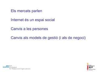 Els mercats parlen Internet és un espai social Canvis a les persones Canvis als models de gestió (i als de negoci) 