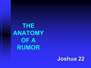 THE
ANATOMY
OF A
RUMOR
Joshua 22
 