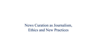 News Curation as Journalism,
Ethics and New Practices
 