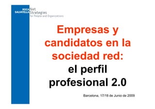 Empresas y
candidatos en la
 sociedad red:
    el perfil
      l   fil
 profesional 2.0
    f i     l20
       Barcelona, 17/18 de Junio de 2009
 