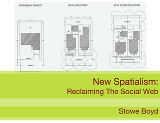 New Spatialism:
Reclaiming The Social Web

              Stowe Boyd
 