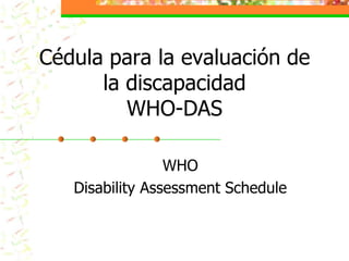 Cédula para la evaluación de la discapacidad WHO-DASWHODisability Assessment Schedule