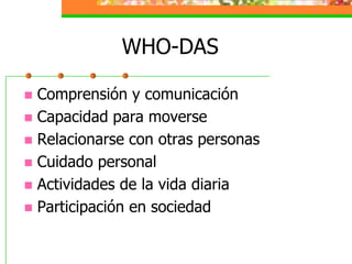 WHO-DASComprensión y comunicaciónCapacidad para moverseRelacionarse con otras personasCuidado personalActividades de la vida diariaParticipación en sociedad