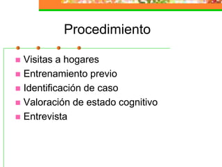 ProcedimientoVisitas a hogaresEntrenamiento previoIdentificación de casoValoración de estado cognitivoEntrevista