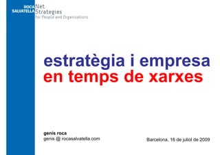 estratègia i empresag p
en temps de xarxes
genís roca
i @ l t llgenis @ rocasalvatella.com Barcelona, 16 de juliol de 2009
 