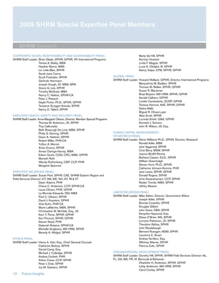 2009 SHRM Special Expertise Panel Members


     SHRM Research
CORPORATE SOCIAL RESPONSIBILITY AND SUSTAINABILITY PANEL                                         Marty Val Hill, SPHR
SHRM Staff Leader: Brian Glade, SPHR, GPHR, VP, International Programs                           Norman Howard
                   Teresa A. Bailey, MBA                                                         Linda F. Magyar, SPHR
                   Heather Bemis, MBA                                                            Louis K. Obdyke, IV, SPHR
                   Lin Little Blair, SPHR                                                        Nancy Volpe, CFM, SPHR, GPHR
                   Sarah Jane Cairns
                   Scott Freehafer, SPHR                                     GLOBAL PANEL
                   Gerlinde Herrmann                                         SHRM Staff Leader: Howard Wallack, GPHR, Director, International Programs
                   Joseph Hough, JD, MBA, MPA                                                   Manjushree M. Badlani, SPHR
                   Grace G. Lee, SPHR                                                           Thomas W. Belker, SPHR, GPHR
                   Timothy McGraw, MBA                                                          Susan R. Blackman
                   Nancy C. Nelson, SPHR-CA                                                     Brad Boyson, MS HRM, SPHR, GPHR
                   Peter J. Petesch                                                             Kendal Callison, GPHR
                   Gayle Porter, Ph.D., SPHR, GPHR                                              Lorelei Carobolante, SCRP, GPHR
                   Tareyece Scoggin-Aranda, SPHR                                                Teressa Harnois, AAE, SPHR, GPHR
                   Nancy D. Tallent, SPHR                                                       Debra Malki
                                                                                                Miguel R. Olivas-Lujan
EMPLOYEE HEALTH, SAFETY AND SECURITY PANEL                                                      Aliza Scott, SPHR
SHRM Staff Leader: Anne-Margaret Olsson, Director, Member Special Programs                      Lucinda Smith, GBA, GPHR
                    Thomas M. Anderson, JD, SPHR                                                Kenneth J. Somers
                    Troy Callicoatte                                                            John R. Wilson, JD, Esq.
                    Beth Brascugli De Lima, MBA, SPHR
                    Philip S. Deming, SPHR                                   HUMAN CAPITAL MEASUREMENT/
                    Dawn A. Hatterer, SPHR                                   HR METRICS PANEL
                    Robert Miller, PHR-CA                                    SHRM Staff Leader: Steve Williams Ph.D., SPHR, Director, Research
                    YuSun A. Morren                                                             Ronald Adler, MBA
                    Anita Orozco, SPHR                                                          Jane Aggarwal, SPHR
                    Aimee Owings-Harvey, MBA                                                    Crist Berry, MSM, SPHR
                    Edwin Quick, CCM, CRC, MBA, GPHR                                            Joanne Bintliff-Ritchie
                    Manesh Rath                                                                 Barbara Casper, Ed.D., SPHR
                    Wendy Ruthenberg, CBP, CCP, PHR                                             William Greenhalgh
                    Margaret Spences                                                            Steven Hunt, Ph.D., SPHR
                                                                                                Catherine Johnson-Komins, PHR
EMPLOYEE RELATIONS PANEL                                                                        Jane Lewis, SPHR, GPHR
SHRM Staff Leader: Susan Post, SPHR, CAE, SHRM Eastern Region and                               Donald Rogers, SPHR
Field Services Director—CT, MA, ME, NH, NY, RI & VT                                             Uma Sivasubramani, CCP, SPHR
                     Dawn Adams, PHR                                                            Raelyn Trende, MBA, SPHR
                     Chana C. Anderson, CCP, SPHR-CA                                            Jeffrey Weaver
                     Laura Clinton, PHR, GPHR
                     La Rhonda Edwards, DDI, MBA                             LABOR RELATIONS PANEL
                     Paul C. Gibson, SPHR                                    SHRM Staff Leader: Mike Aitken, Director, Government Affairs
                     David J. Koesters, SPHR                                                    Joseph Adler, SPHR
                     Vicki Kuhn, PHR-CA                                                         Brenda Cossette, SPHR
                     Marie LaMarche, MBA, SPHR                                                  Douglas Gilbert
                     Christopher M. McHale, Esq., JD                                            John Greer, DBA, SPHR
                     Karri T. Perez, SPHR, GPHR                                                 Kenyetta Haywood, Esq.
                     Ken Pinnock, SPHR, GPHR                                                    Elissa O’Brien, MS, SPHR
                     Darren Reed, PHR                                                           Lorraine Patterson, JD, SPHR
                     Deborah Rubens, SPHR-CA                                                    Theodore Raftas, SPHR
                     Michelle Singletary, MS HRM, SPHR                                          John Raudabaugh
                     Beverly A. Widger, SPHR                                                    Bernard Ruesgen, MSM, SPHR
                                                                                                Laurence E. Stuart
ETHICS PANEL                                                                                    Andrea Terrillion, Esq.
SHRM Staff Leader: Henry A. Hart, Esq., Chief General Counsel                                   Whitney Warner, SPHR
                   Catherine Bishop, SPHR                                                       Patricia Zulic, SPHR
                   Daniel Carey, Esq.
                   Michael J. Colledge, SPHR                                 ORGANIZATIONAL DEVELOPMENT PANEL
                   Andrea Corbett, PHR                                       SHRM Staff Leader: Dorothy Hill, SPHR, SHRM Field Services Director—AL,
                   Arthur Crane, CCP, SPHR                                   FL, GA, MS, PR, VI, Bermuda & Bahamas
                   Peter J. Eide, SPHR                                                           Charlotte H. Anderson, SPHR, GPHR
                   Joy M. Gaetano, SPHR                                                          Libby Anderson, MS HRM, SPHR
                                                                                                 Carol Cooley, SPHR
10     Future Insights
 