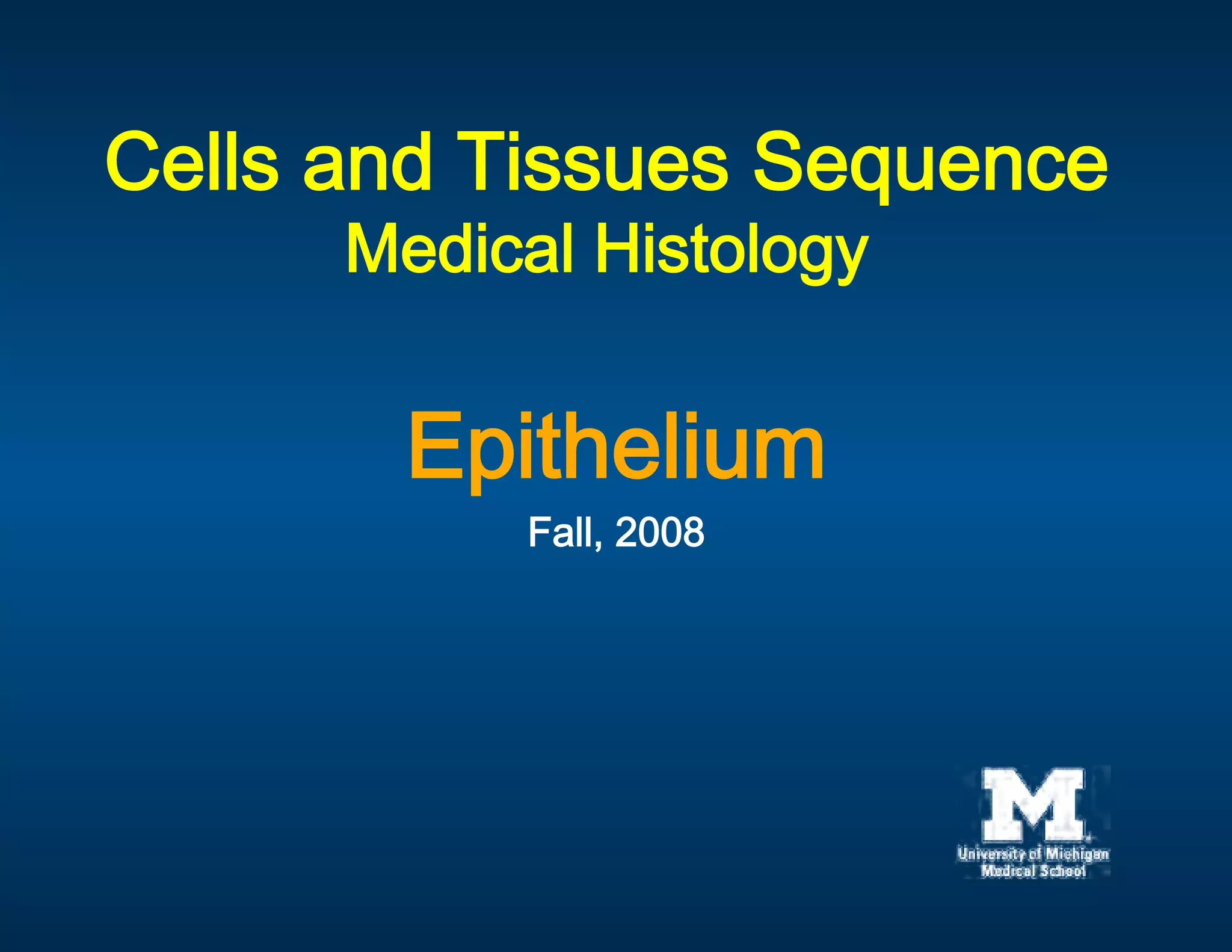 
Cells and Tissues Sequence
                        
       Medical Histology
            
       Epithelium 
          Fall, 2008 
                
 