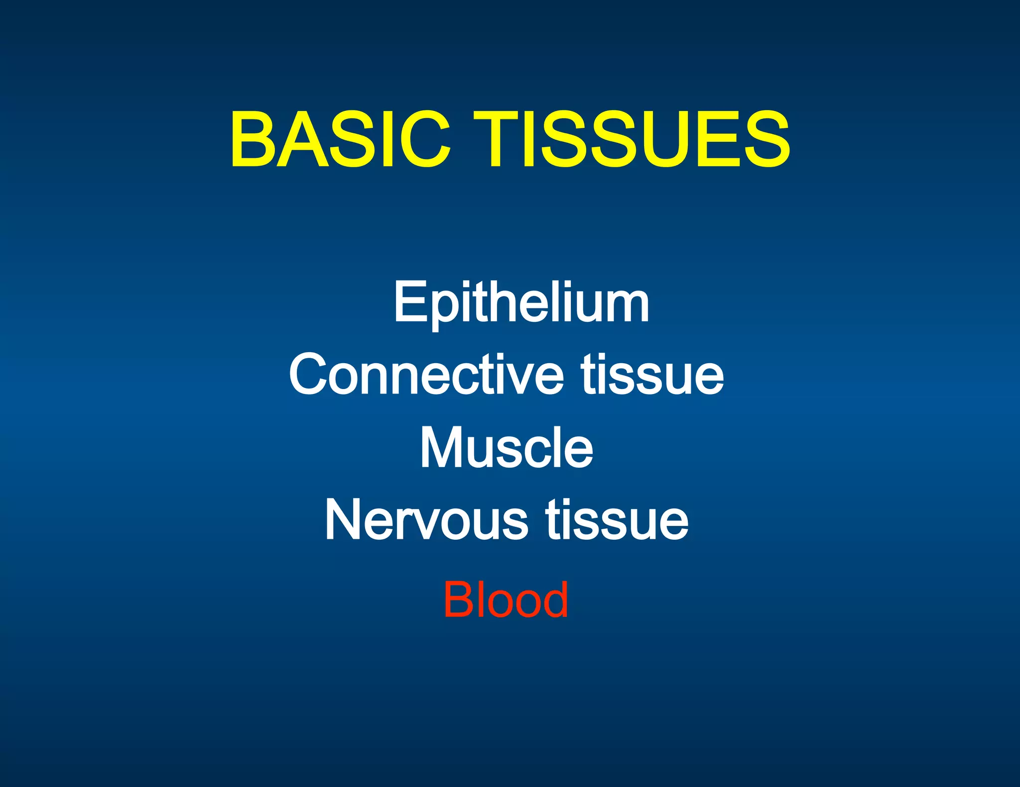 BASIC TISSUES 

            Epithelium 
        Connective tissue  
             Muscle  
         Nervous tissue  
              Blood 
 