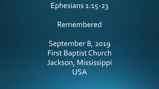 Ephesians 1:15-23
Remembered
September 8, 2019
First Baptist Church
Jackson, Mississippi
USA
 