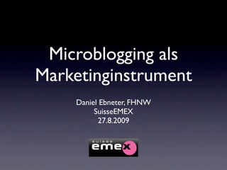 Microblogging als
Marketinginstrument
    Daniel Ebneter, FHNW
         SuisseEMEX
          27.8.2009
 