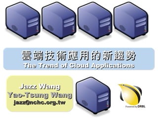 雲端技術應用的新趨勢 The Trend of Cloud Applications Jazz Wang Yao-Tsung Wang [email_address] 