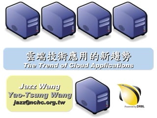 雲端技術應用的新趨勢
   The Trend of Cloud Applications


  Jazz Wang
Yao-Tsung Wang
 jazz@nchc.org.tw
 