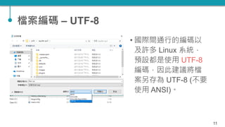 檔案編碼 – UTF-8
• 國際間通行的編碼以
及許多 Linux 系統，
預設都是使用 UTF-8
編碼，因此建議將檔
案另存為 UTF-8 (不要
使用 ANSI)。
11
 