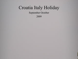 Croatia Italy Holiday
     September October
           2009
 