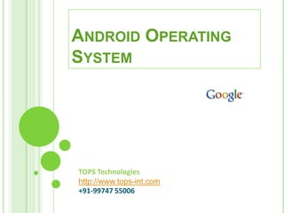TOPS Technologies
http://www.tops-int.com
+91-99747 55006
ANDROID OPERATING
SYSTEM
 