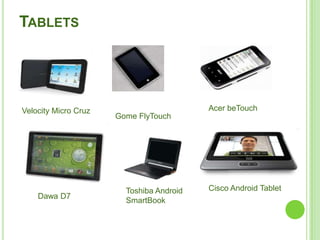 13
TABLETS
Velocity Micro Cruz
Gome FlyTouch
Acer beTouch
Dawa D7
Toshiba Android
SmartBook
Cisco Android Tablet
 