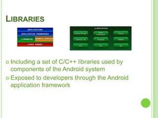19
LIBRARIES
 Including a set of C/C++ libraries used by
components of the Android system
 Exposed to developers through the Android
application framework
 