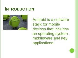 INTRODUCTION
Android is a software
stack for mobile
devices that includes
an operating system,
middleware and key
applications.
 