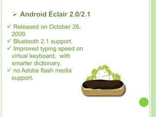  Released on October 26,
2009.
 Bluetooth 2.1 support.
 Improved typing speed on
virtual keyboard, with
smarter dictionary.
 no Adobe flash media
support.
 