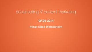 social selling // content marketing 
09-09-2014 
minor sales Windesheim 
 
