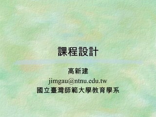 課程設計
        高新建
  jimgau@ntnu.edu.tw
國立臺灣師範大學教育學系
 