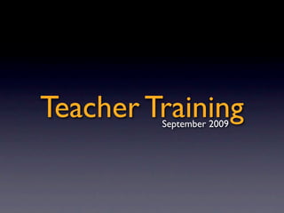 Teacher Training
         September 2009
 