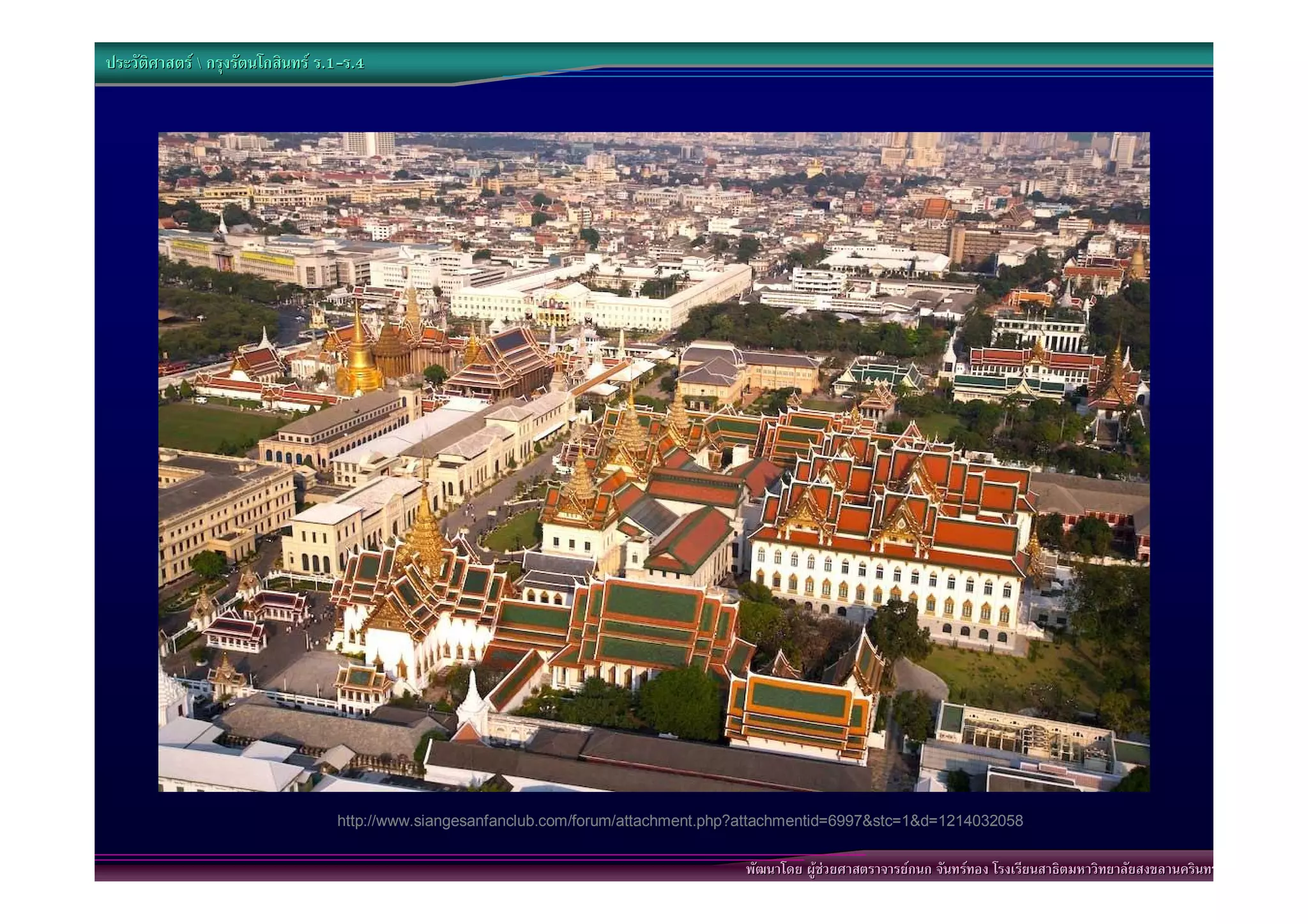 ประวัติศาสตร  กรุงรัตนโกสินทร ร.1-ร.4
                                  .1-




                                   http://www.siangesanfanclub.com/forum/attachment.php?attachmentid=6997&stc=1&d=1214032058


                                                                                       พัฒนาโดย ผูชวยศาสตราจารยกนก จันทรทอง โรงเรียนสาธิตมหาวิทยาลัยสงขลานครินทร
 