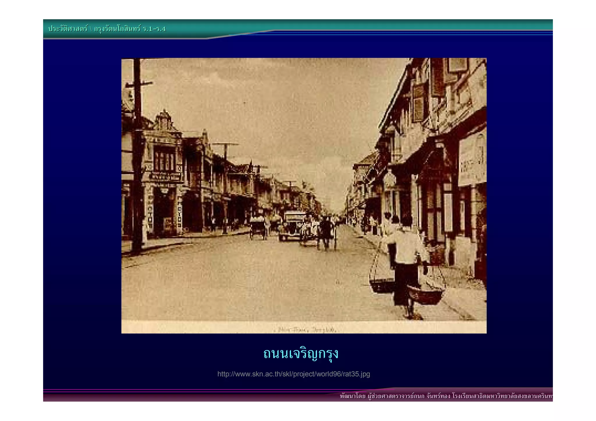 ประวัติศาสตร  กรุงรัตนโกสินทร ร.1-ร.4
                                  .1-




                                                         ถนนเจริญกรุง
                                           http://www.skn.ac.th/skl/project/world96/rat35.jpg


                                                                                   พัฒนาโดย ผูชวยศาสตราจารยกนก จันทรทอง โรงเรียนสาธิตมหาวิทยาลัยสงขลานครินทร
 