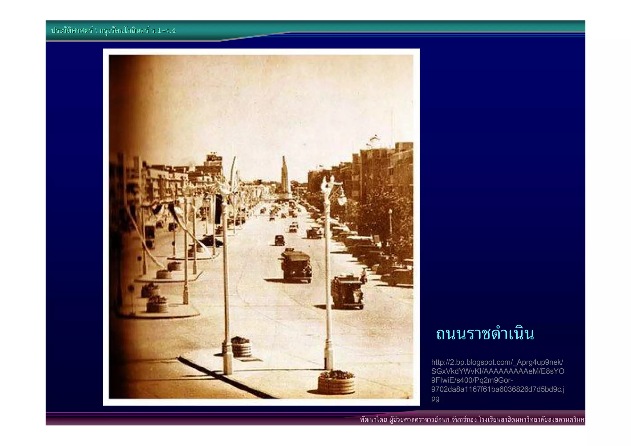 ประวัติศาสตร  กรุงรัตนโกสินทร ร.1-ร.4
                                  .1-




                                                                    ถนนราชดําเนิน
                                                                   http://2.bp.blogspot.com/_Aprg4up9nek/
                                                                   SGxVkdYWvKI/AAAAAAAAAeM/E8sYO
                                                                   9FIwiE/s400/Pq2m9Gor-
                                                                   9702da8a1167f61ba6036826d7d5bd9c.j
                                                                   pg

                                           พัฒนาโดย ผูชวยศาสตราจารยกนก จันทรทอง โรงเรียนสาธิตมหาวิทยาลัยสงขลานครินทร
 