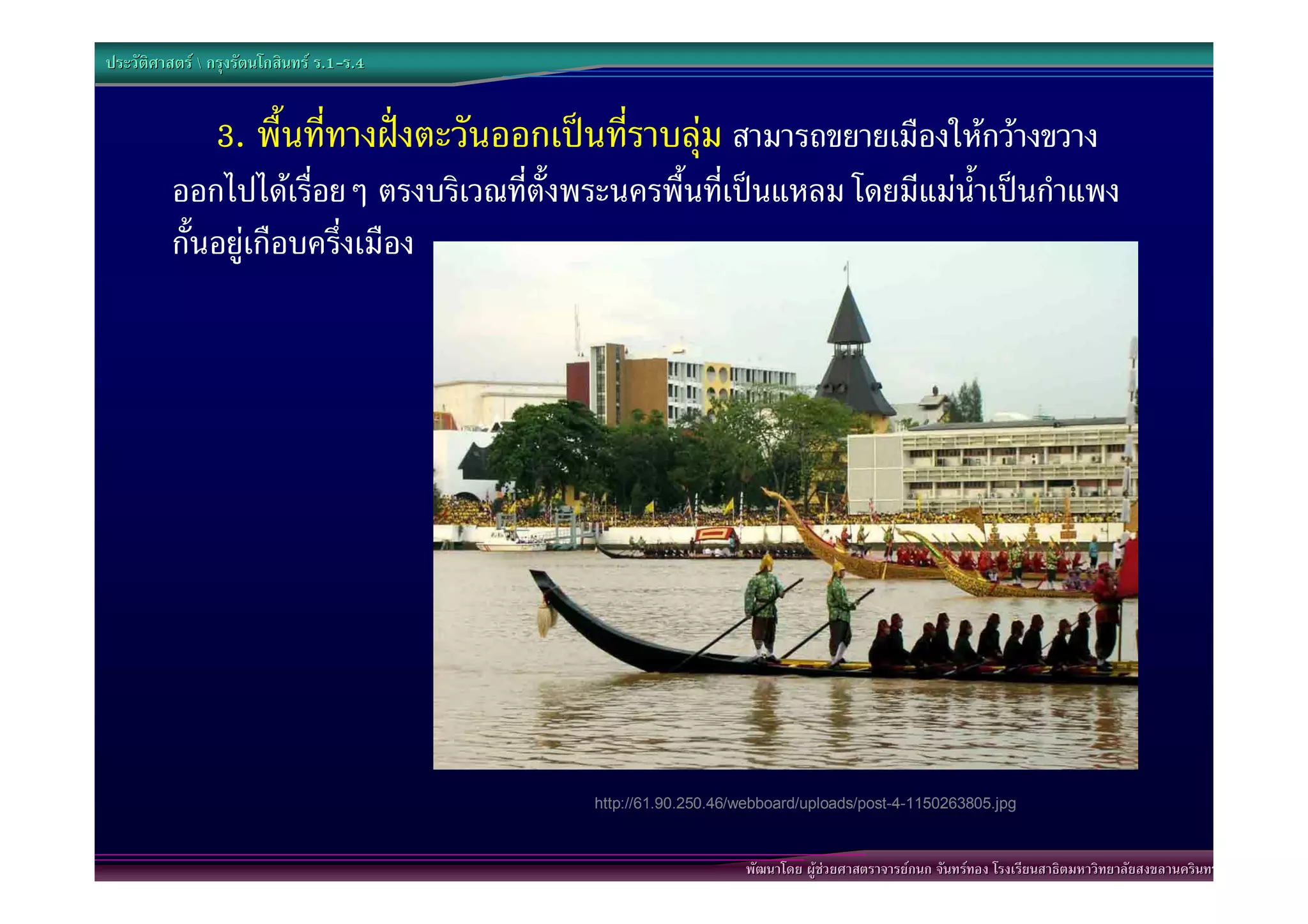 ประวัติศาสตร  กรุงรัตนโกสินทร ร.1-ร.4
                                  .1-


                3. พื้นที่ทางฝงตะวันออกเปนที่ราบลุม สามารถขยายเมืองใหกวางขวาง
          ออกไปไดเรื่อยๆ ตรงบริเวณที่ตั้งพระนครพื้นที่เปนแหลม โดยมีแมน้ําเปนกําแพง
          กั้นอยูเกือบครึ่งเมือง




                                            http://61.90.250.46/webboard/uploads/post-4-1150263805.jpg



                                                                พัฒนาโดย ผูชวยศาสตราจารยกนก จันทรทอง โรงเรียนสาธิตมหาวิทยาลัยสงขลานครินทร
 