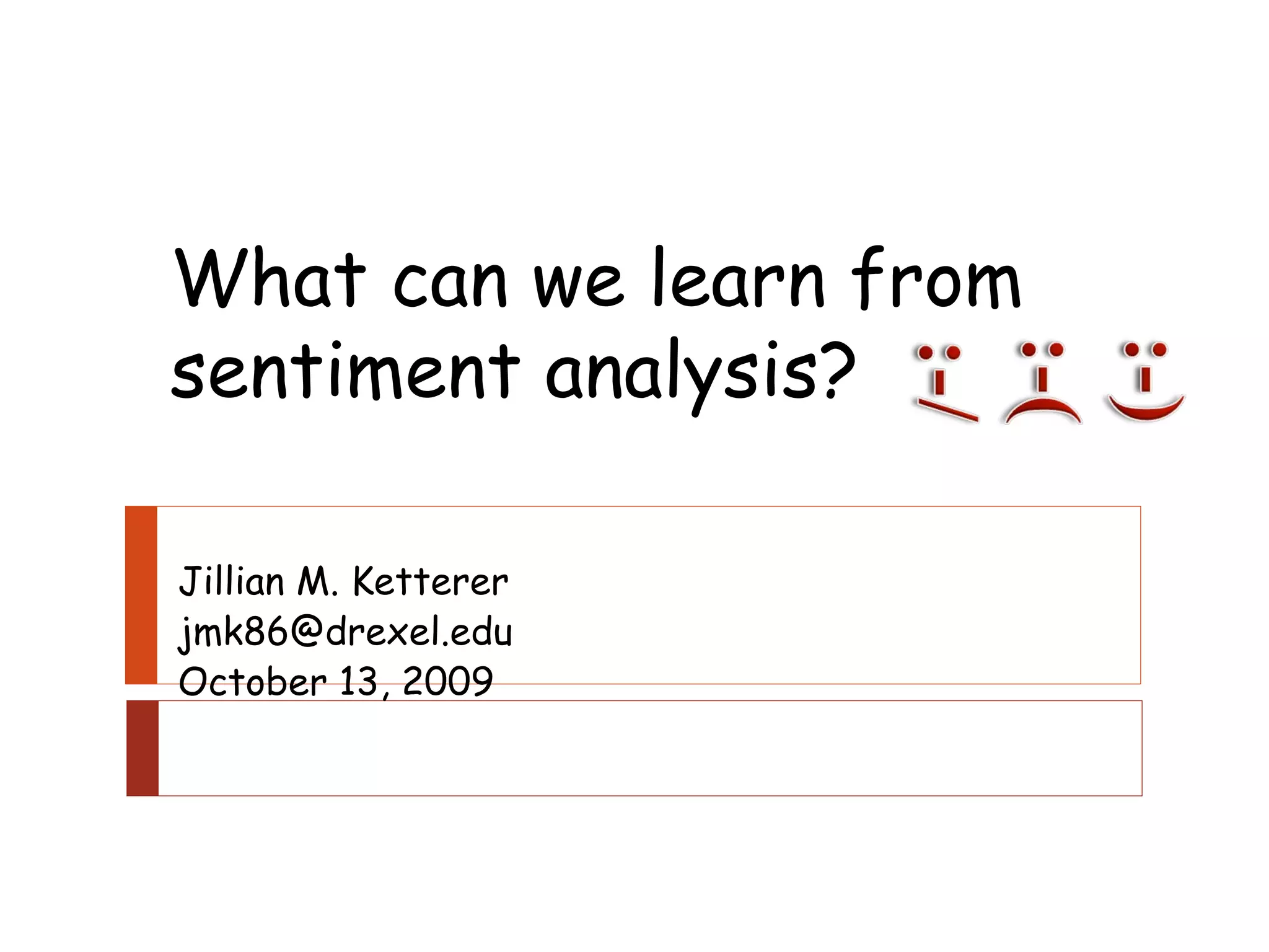 Jillian M. Ketterer [email_address] October 13, 2009 What can we learn from sentiment analysis? 