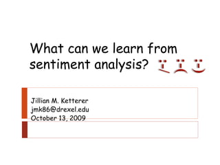 Jillian M. Ketterer [email_address] October 13, 2009 What can we learn from sentiment analysis? 