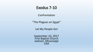 Exodus 7-10
Confrontation
“The Plagues on Egypt”
Let My People Go!
September 10, 2017
First Baptist Church
Jackson, Mississippi
USA
 