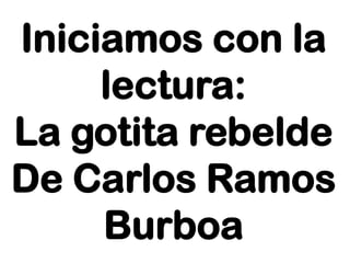 Iniciamos con la
lectura:
La gotita rebelde
De Carlos Ramos
Burboa

 