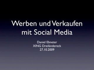Werben und Verkaufen mit Facebook, Twitte.rben und Verkaufen mit
Facebook, Twitter, XING & Co.



 Werben und Verkaufen
   mit Social Media
                        Daniel Ebneter
                      XING Dreiländereck
                         27.10.2009
 