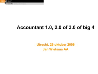 Accountant 1.0, 2.0 of 3.0 of big 4 Utrecht, 29 oktober 2009 Jan Wietsma AA 